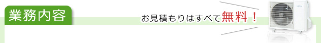 業務内容－お見積もりはすべて無料－